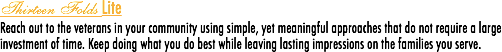 Thirteen Folds Lite
Reach out to the veterans in your community using simple, yet meaningful approaches that do not require a large investment of time. Keep doing what you do best while leaving lasting impressions on the families you serve.