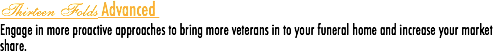 Thirteen Folds Advanced Engage in more proactive approaches to bring more veterans in to your funeral home and increase your market share.